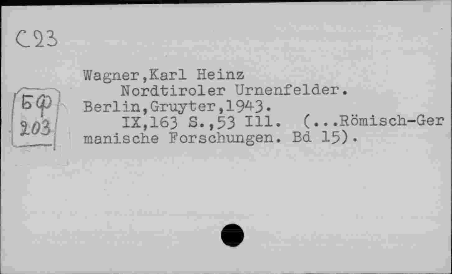 ﻿Wagner,Karl Heinz
Nordtiroler Urnenfelder.
Berl in, Gruyter ,194-3.
IX,163 S.,53 Ill. (...Römisch-Ger manische Forschungen. Bd 15) •